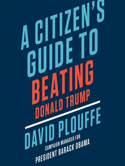 Title details for A Citizen's Guide to Beating Donald Trump by David Plouffe - Available